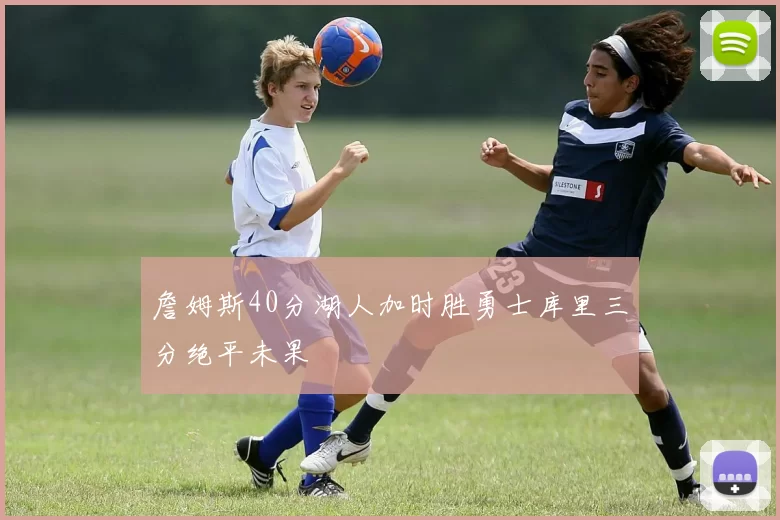 詹姆斯40分湖人加时胜勇士库里三分绝平未果