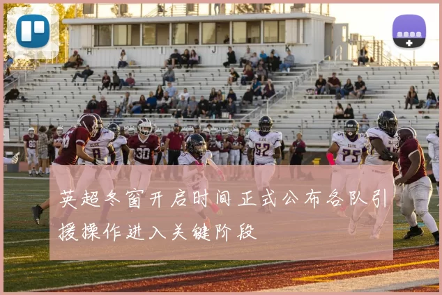 英超冬窗开启时间正式公布各队引援操作进入关键阶段