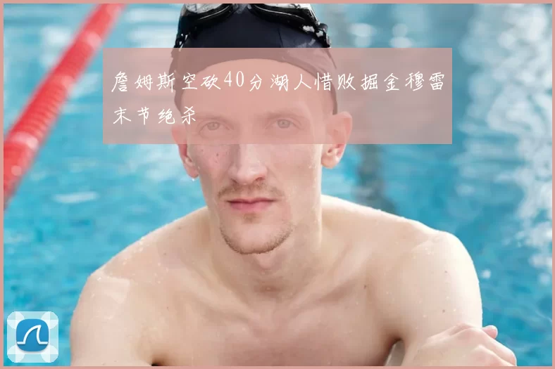 詹姆斯空砍40分湖人惜败掘金穆雷末节绝杀