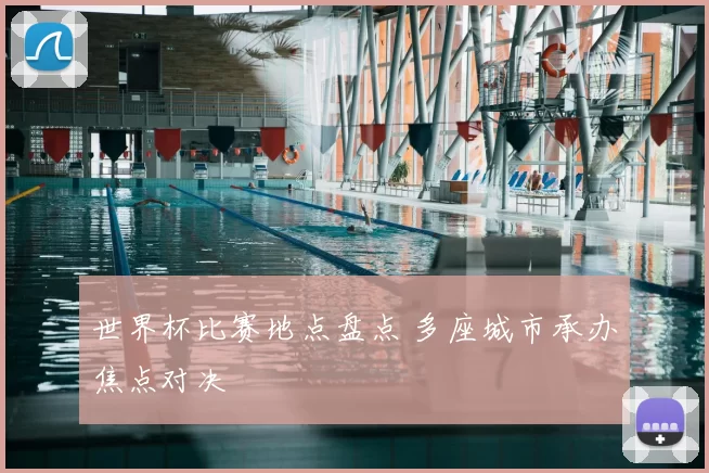 世界杯比赛地点盘点 多座城市承办焦点对决