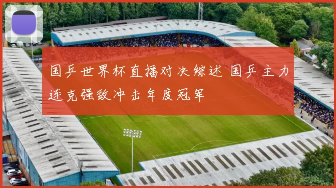 国乒世界杯直播对决综述 国乒主力连克强敌冲击年度冠军