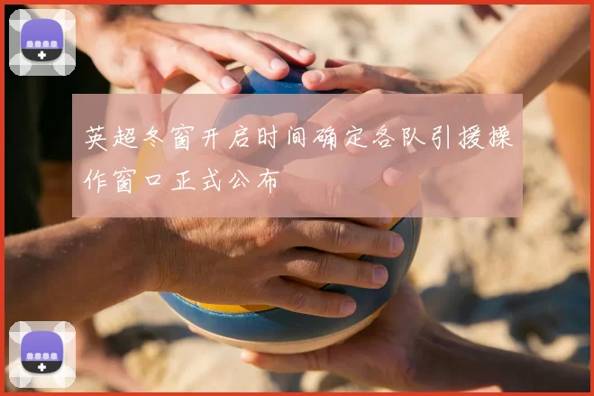 英超冬窗开启时间确定各队引援操作窗口正式公布