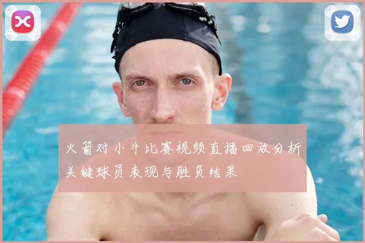 火箭对小牛比赛视频直播回放分析关键球员表现与胜负结果