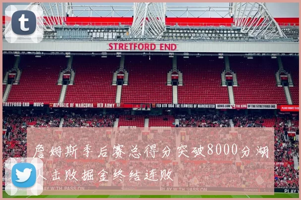 詹姆斯季后赛总得分突破8000分湖人击败掘金终结连败