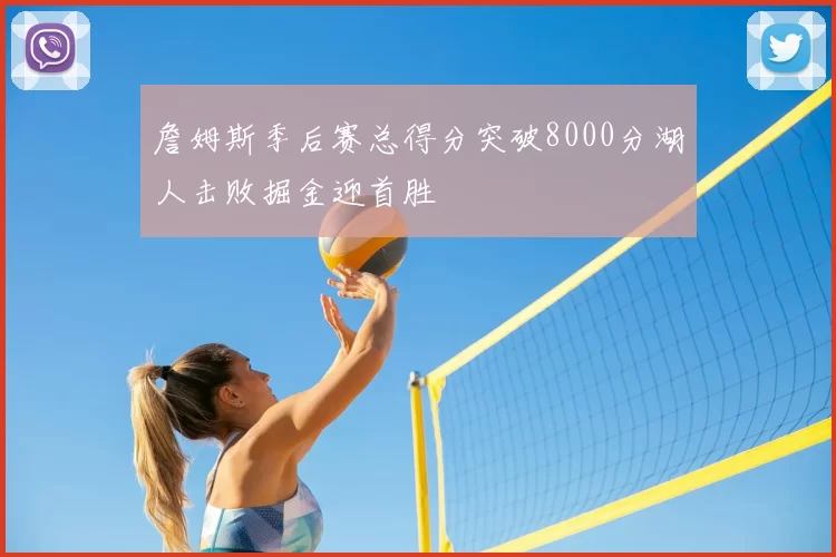 詹姆斯季后赛总得分突破8000分湖人击败掘金迎首胜