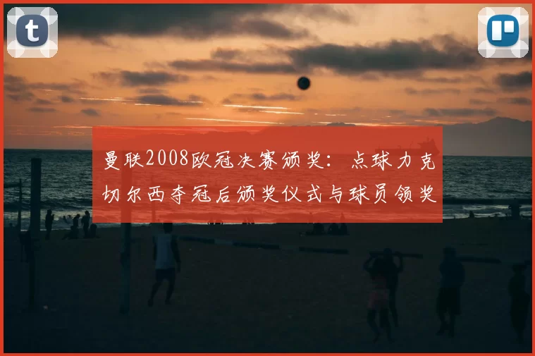 曼联2008欧冠决赛颁奖：点球力克切尔西夺冠后颁奖仪式与球员领奖