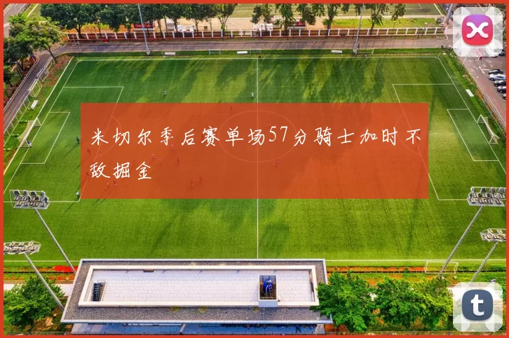 米切尔季后赛单场57分骑士加时不敌掘金