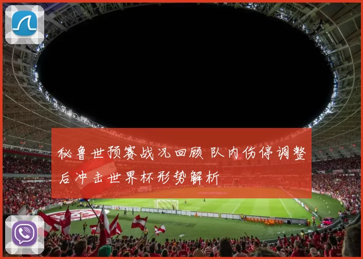 秘鲁世预赛战况回顾 队内伤停调整后冲击世界杯形势解析