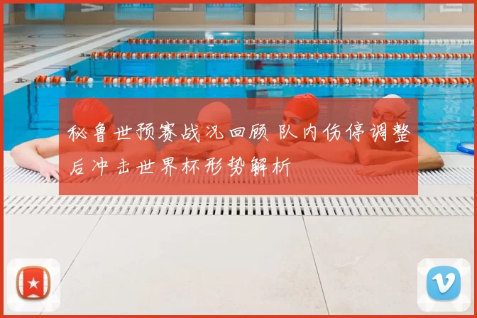 秘鲁世预赛战况回顾 队内伤停调整后冲击世界杯形势解析