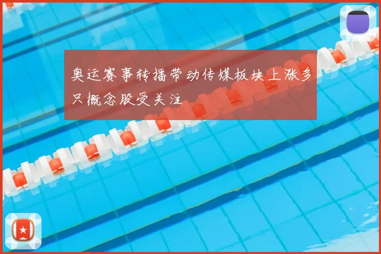 奥运赛事转播带动传媒板块上涨多只概念股受关注