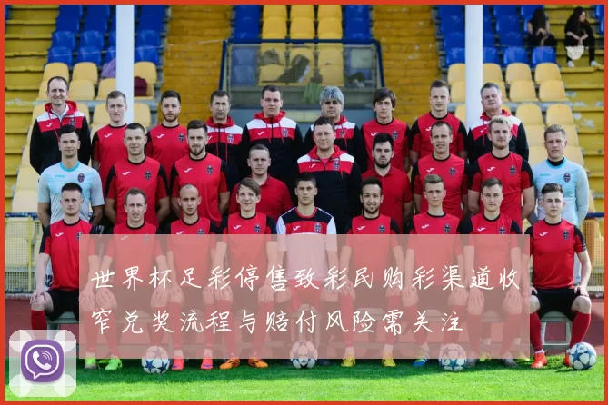 世界杯足彩停售致彩民购彩渠道收窄兑奖流程与赔付风险需关注